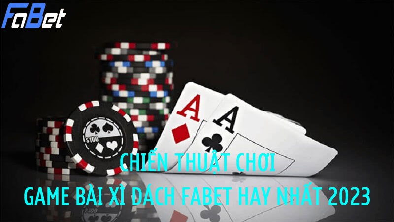 Chiến thuật chơi xì dách Fabet hay nhất